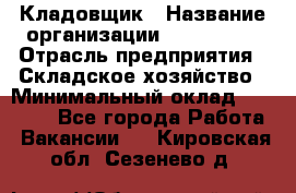 Кладовщик › Название организации ­ Maxi-Met › Отрасль предприятия ­ Складское хозяйство › Минимальный оклад ­ 30 000 - Все города Работа » Вакансии   . Кировская обл.,Сезенево д.